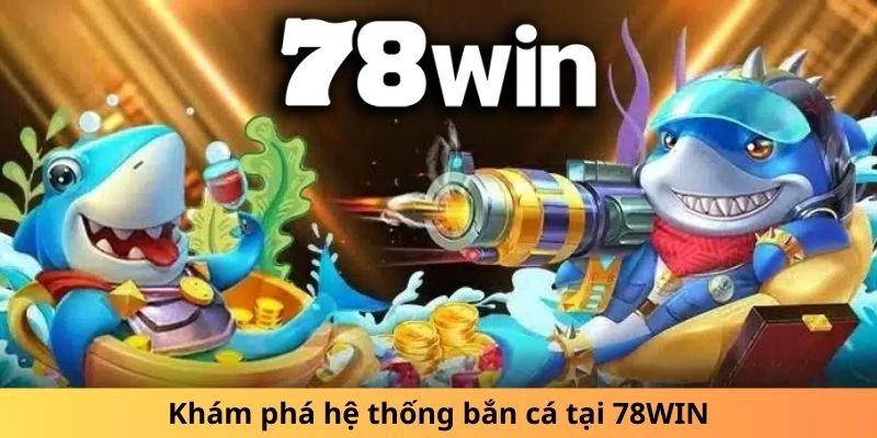 Khám phá kho game bắn cá đổi thưởng cực khủng tại 78WIN